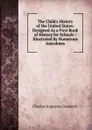 The Child.s History of the United States: Designed As a First Book of History for Schools : Illustrated by Numerous Anecdotes - Charles Augustus Goodrich