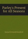 Parley.s Present for All Seasons - Samuel G. Goodrich