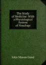 The Study of Medicine: With a Physiological System of Nosology - John Mason Good