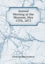 Annual Meeting at the Museum, May 13Th, 1872 - Alfred Thomas Goodman