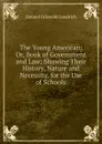 The Young American: Or, Book of Government and Law; Showing Their History, Nature and Necessity. for the Use of Schools. - Samuel G. Goodrich