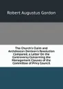 The Church.s Claim and Archdeacon Denison.s Resolution Compared, a Letter On the Controversy Concerning the Management Clauses of the Committee of Privy Council - Robert Augustus Gordon