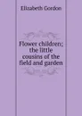 Flower children; the little cousins of the field and garden - Elizabeth Gordon