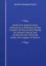 American legionnaires of France; a directory of the citizens of the United States on whom France has conferred her national order, the Legion of Honor - James Howard Gore
