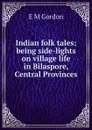 Indian folk tales: being side-lights on village life in Bilaspore, Central Provinces - E M Gordon