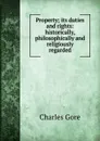 Property; its duties and rights: historically, philosophically and religiously regarded - Charles Gore