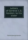 Letters of General C.G. Gordon: to his sister - Charles George Gordon