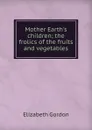 Mother Earth.s children; the frolics of the fruits and vegetables - Elizabeth Gordon