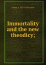 Immortality and the new theodicy; - George A. 1853-1929 Gordon