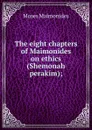 The eight chapters of Maimonides on ethics (Shemonah perakim); - Moses Maimonides