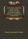 China from a medical point of view in 1860 and 1861: to which is added a chapter on Nagasaki as a sanitarium - Charles Alexander Gordon