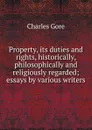 Property, its duties and rights, historically, philosophically and religiously regarded; essays by various writers - Charles Gore