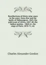 Recollections of thirty-nine years in the army: Gawa lior and the battle of Maharajpore, 1843, the gold coast of Africa, 1847-48, the Indian mutiny, . 1860-61, the siege of Paris, 1870-71, etc. - Charles Alexander Gordon