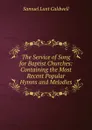 The Service of Song for Baptist Churches: Containing the Most Recent Popular Hymns and Melodies - Samuel Lunt Caldwell