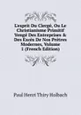 L.esprit Du Clerge, Ou Le Christianisme Primitif Venge Des Entreprises . Des Exces De Nos Pretres Modernes, Volume 1 (French Edition) - Paul Henri Thiry Holbach