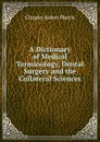 A Dictionary of Medical Terminology, Dental Surgery and the Collateral Sciences - Chapin Aaron Harris