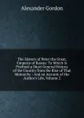 The History of Peter the Great, Emperor of Russia: To Which Is Prefixed a Short General History of the Country from the Rise of That Monarchy : And an Account of the Author.s Life, Volume 2 - Alexander Gordon