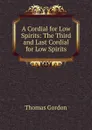 A Cordial for Low Spirits: The Third and Last Cordial for Low Spirits - Thomas Gordon