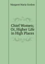 Chief Women; Or, Higher Life in High Places - Margaret Maria Gordon