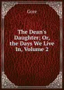 The Dean.s Daughter; Or, the Days We Live In, Volume 2 - Gore