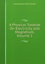 A Physical Treatise On Electricity and Magnetism, Volume 1 - James Edward Henry Gordon