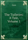 The Tuileries: A Tale, Volume 1 - Gore
