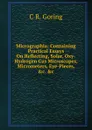 Micrographia: Containing Practical Essays On Reflecting, Solar, Oxy-Hydrogen Gas Microscopes, Micrometers, Eye-Pieces, .c. .c - C R. Goring