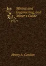 Mining and Engineering, and Miner.s Guide - Henry A. Gordon