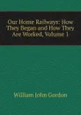 Our Home Railways: How They Began and How They Are Worked, Volume 1 - William John Gordon