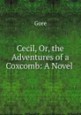Cecil, Or, the Adventures of a Coxcomb: A Novel . - Gore