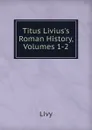 Titus Livius.s Roman History, Volumes 1-2 - Titi Livi