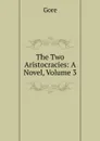 The Two Aristocracies: A Novel, Volume 3 - Gore