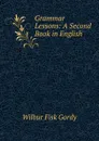 Grammar Lessons: A Second Book in English - Wilbur Fisk Gordy