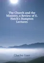 The Church and the Ministry, a Review of E. Hatch.s Bampton Lectures - Charles Gore