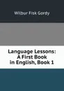 Language Lessons: A First Book in English, Book 1 - Wilbur Fisk Gordy