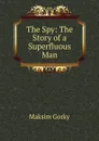 The Spy: The Story of a Superfluous Man - Максим Алексеевич Горький