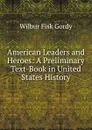 American Leaders and Heroes: A Preliminary Text-Book in United States History - Wilbur Fisk Gordy