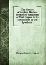 The History of Ancient Mexico: From the Foundation of That Empire to Its Destruction by the Spaniards . - Thomas Francis Gordon
