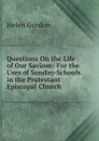 Questions On the Life of Our Saviour: For the Uses of Sunday-Schools in the Protestant Episcopal Church - Helen Gordon