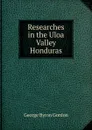 Researches in the Uloa Valley Honduras - George Byron Gordon