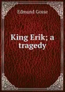 King Erik; a tragedy - Edmund Gosse