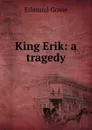 King Erik: a tragedy - Edmund Gosse
