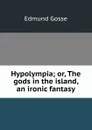 Hypolympia; or, The gods in the island, an ironic fantasy - Edmund Gosse