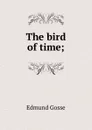 The bird of time; - Edmund Gosse
