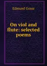 On viol and flute: selected poems - Edmund Gosse