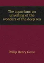 The aquarium: an unveiling of the wonders of the deep sea - Gosse Philip Henry