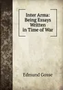 Inter Arma: Being Essays Written in Time of War - Edmund Gosse
