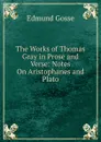 The Works of Thomas Gray in Prose and Verse: Notes On Aristophanes and Plato - Edmund Gosse