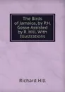 The Birds of Jamaica, by P.H. Gosse Assisted by R. Hill. With Illustrations - Richard Hill