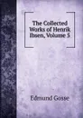The Collected Works of Henrik Ibsen, Volume 5 - Edmund Gosse